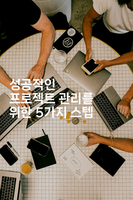 성공적인 프로젝트 관리를 위한 5가지 스텝
-똑똑경영