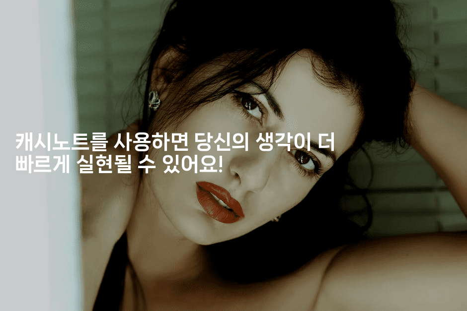 캐시노트를 사용하면 당신의 생각이 더 빠르게 실현될 수 있어요! -똑똑경영