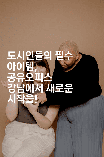 도시인들의 필수 아이템, 공유오피스 강남에서 새로운 시작을!